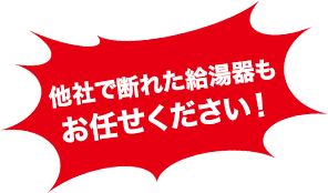 他社で断られた給湯器もお任せください！